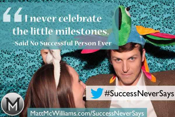 "I never celebrate the little milestones." Said No Successful Person Ever