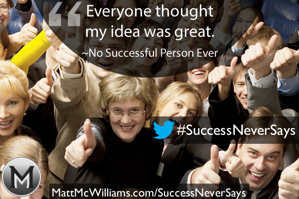 "Everyone thought my idea was great." Said No Successful Person Ever