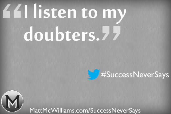 "I listen to my doubters." Said No Successful Person Ever