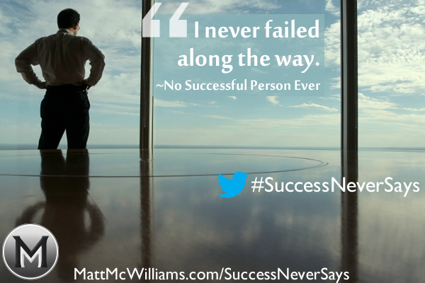 "I never failed along the way." Said No Successful Person Ever