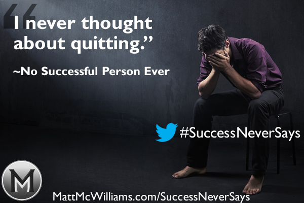 "I never thought about quitting." Said No Successful Person Ever