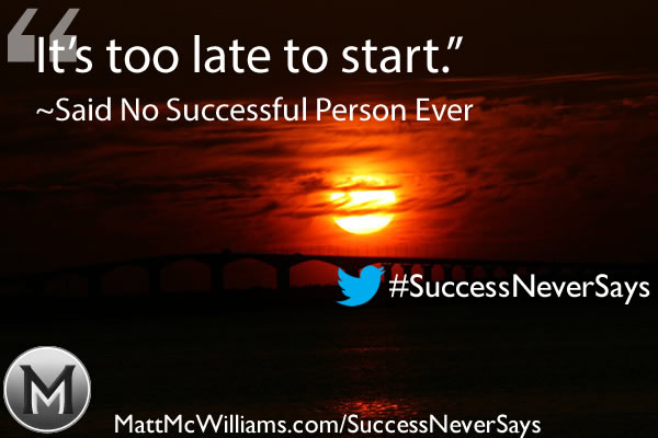 "It's too late to start." Said No Successful Person Ever