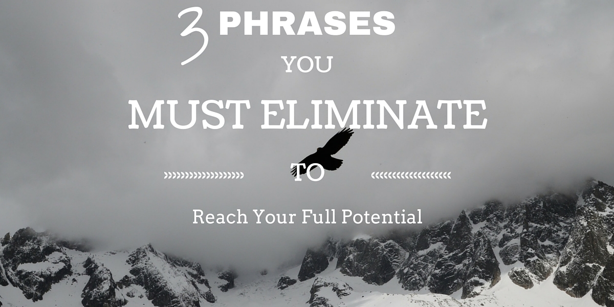 3 Phrases You MUST Eliminate to Reach Your Full Potential