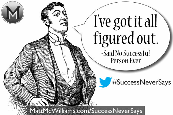 "I've got it all figured out." Said No Successful Person Ever