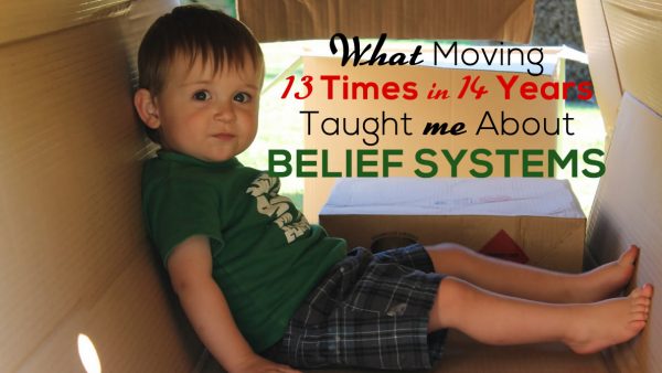 What Moving 13 Times in 14 Years Taught me About Belief Systems