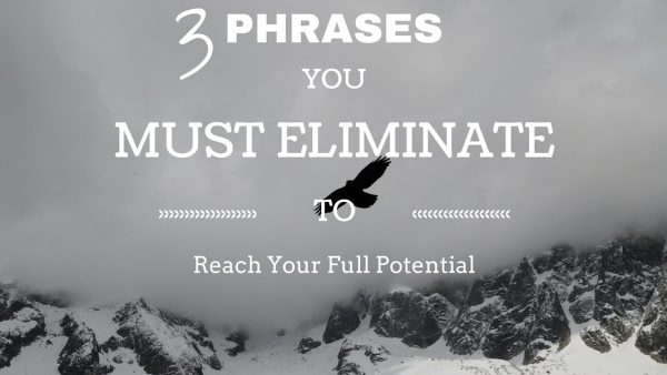 3 Phrases You MUST Eliminate to Reach Your Full Potential