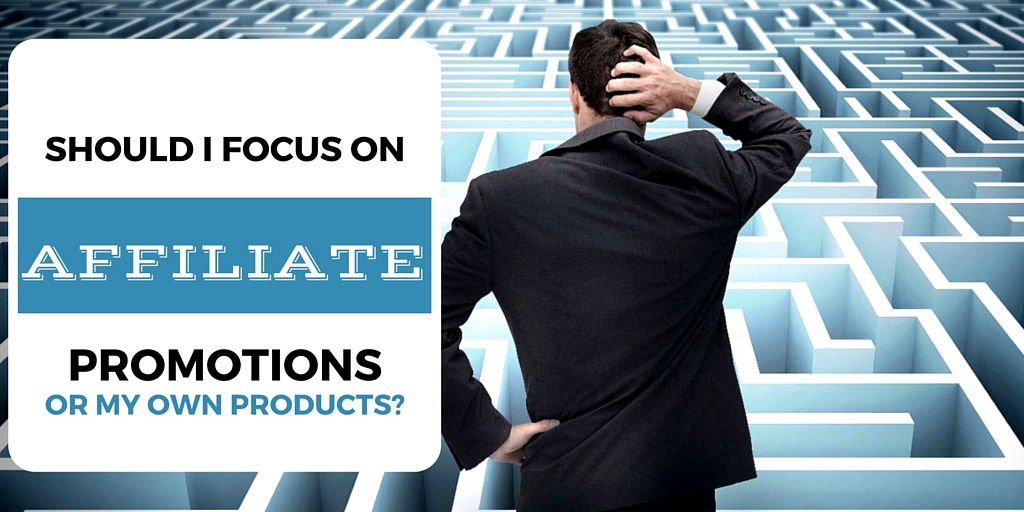 Should I Focus on Affiliate Promotions or My Own Products?