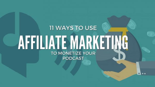 11 Ways to monetize your podcast with affiliate marketing