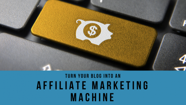 How to turn your blog into an affiliate marketing machine